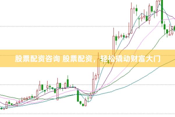 股票配资咨询 股票配资，轻松撬动财富大门