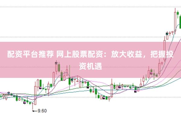 配资平台推荐 网上股票配资：放大收益，把握投资机遇