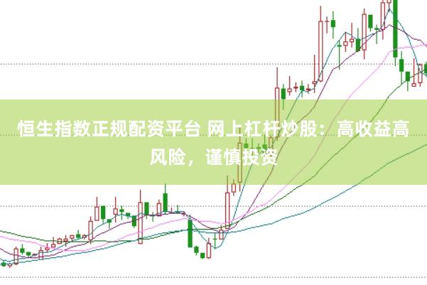 恒生指数正规配资平台 网上杠杆炒股：高收益高风险，谨慎投资