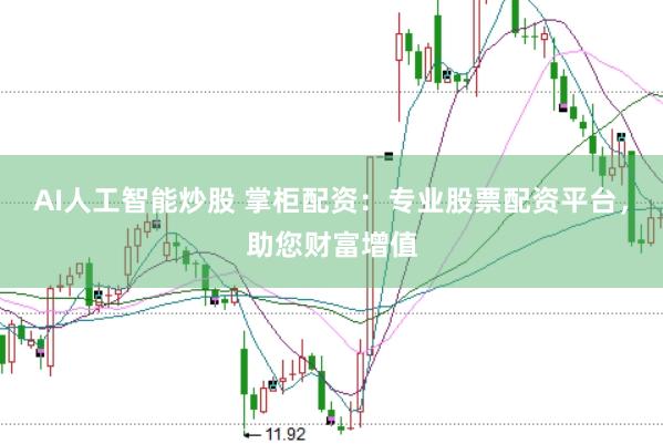 AI人工智能炒股 掌柜配资：专业股票配资平台，助您财富增值