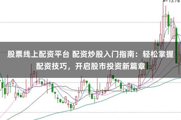 股票线上配资平台 配资炒股入门指南：轻松掌握配资技巧，开启股市投资新篇章