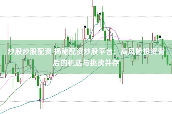 炒股炒股配资 揭秘配资炒股平台：高风险投资背后的机遇与挑战并存