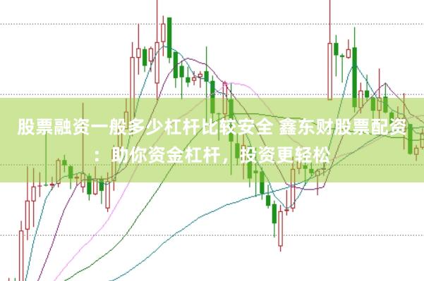 股票融资一般多少杠杆比较安全 鑫东财股票配资：助你资金杠杆，投资更轻松