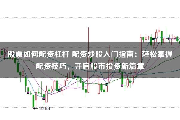 股票如何配资杠杆 配资炒股入门指南：轻松掌握配资技巧，开启股市投资新篇章