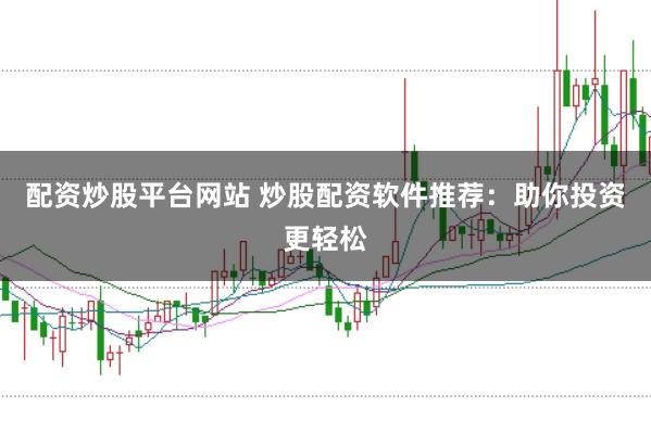 配资炒股平台网站 炒股配资软件推荐：助你投资更轻松