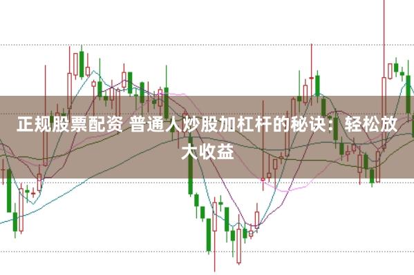 正规股票配资 普通人炒股加杠杆的秘诀：轻松放大收益