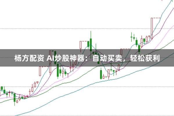 杨方配资 AI炒股神器：自动买卖，轻松获利
