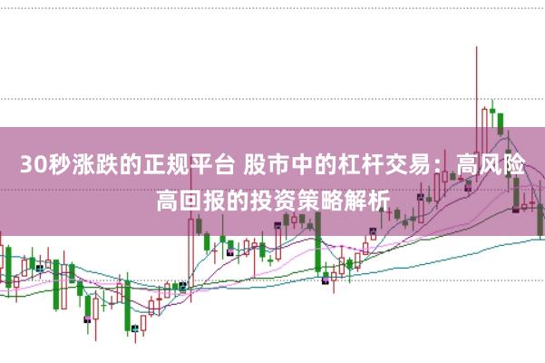 30秒涨跌的正规平台 股市中的杠杆交易：高风险高回报的投资策略解析