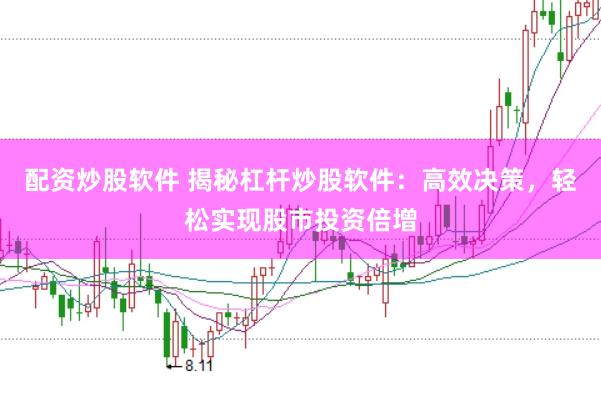 配资炒股软件 揭秘杠杆炒股软件：高效决策，轻松实现股市投资倍增