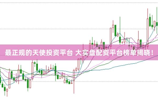 最正规的天使投资平台 大实盘配资平台榜单揭晓！