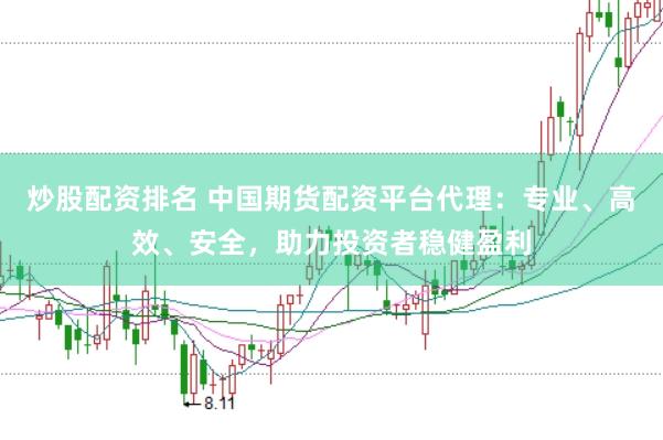 炒股配资排名 中国期货配资平台代理：专业、高效、安全，助力投资者稳健盈利