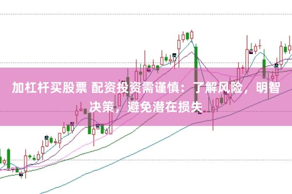 加杠杆买股票 配资投资需谨慎：了解风险，明智决策，避免潜在损失