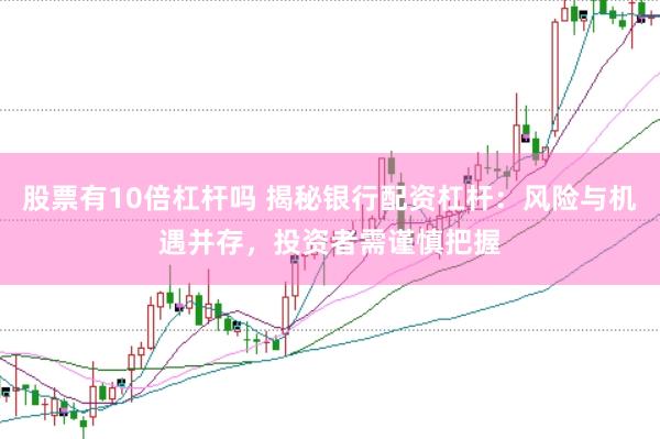 股票有10倍杠杆吗 揭秘银行配资杠杆：风险与机遇并存，投资者需谨慎把握