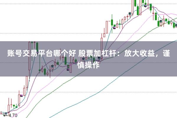 账号交易平台哪个好 股票加杠杆：放大收益，谨慎操作
