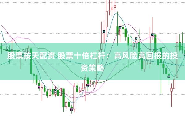 股票按天配资 股票十倍杠杆：高风险高回报的投资策略