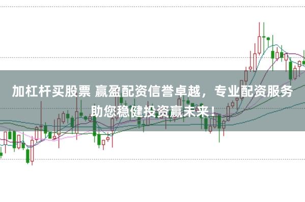 加杠杆买股票 赢盈配资信誉卓越，专业配资服务助您稳健投资赢未来！