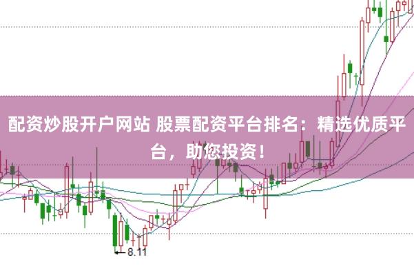 配资炒股开户网站 股票配资平台排名：精选优质平台，助您投资！
