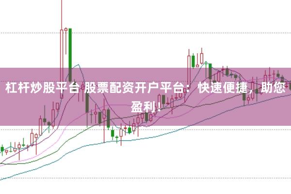 杠杆炒股平台 股票配资开户平台：快速便捷，助您盈利！