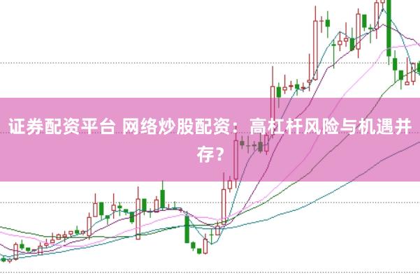 证券配资平台 网络炒股配资：高杠杆风险与机遇并存？