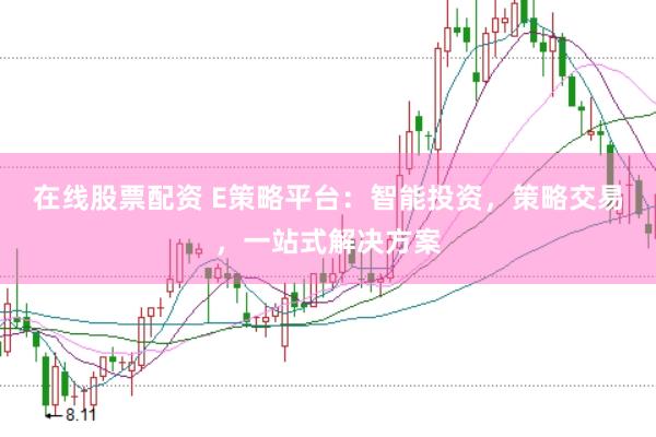 在线股票配资 E策略平台：智能投资，策略交易，一站式解决方案