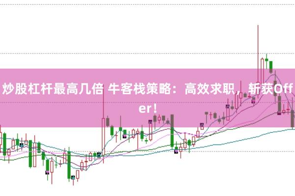 炒股杠杆最高几倍 牛客栈策略：高效求职，斩获Offer！
