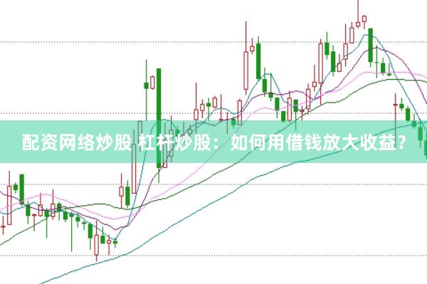 配资网络炒股 杠杆炒股：如何用借钱放大收益？