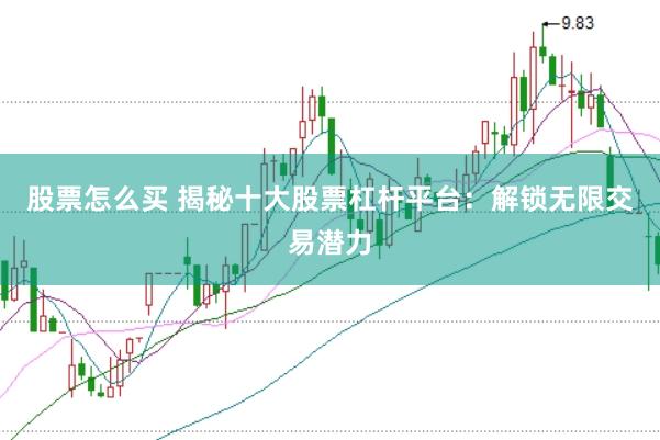 股票怎么买 揭秘十大股票杠杆平台：解锁无限交易潜力