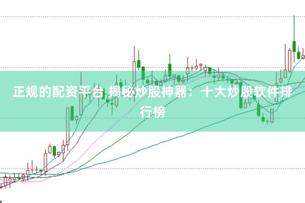正规的配资平台 揭秘炒股神器：十大炒股软件排行榜