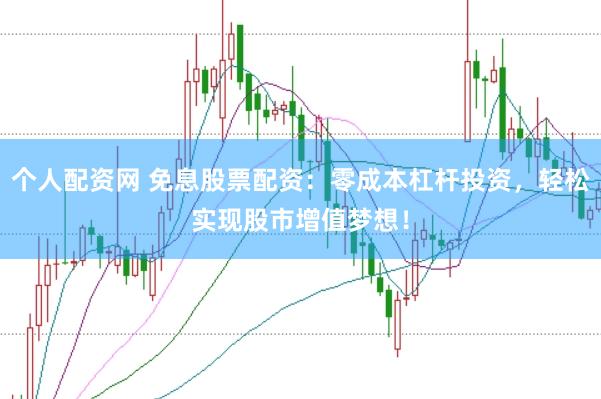 个人配资网 免息股票配资：零成本杠杆投资，轻松实现股市增值梦想！