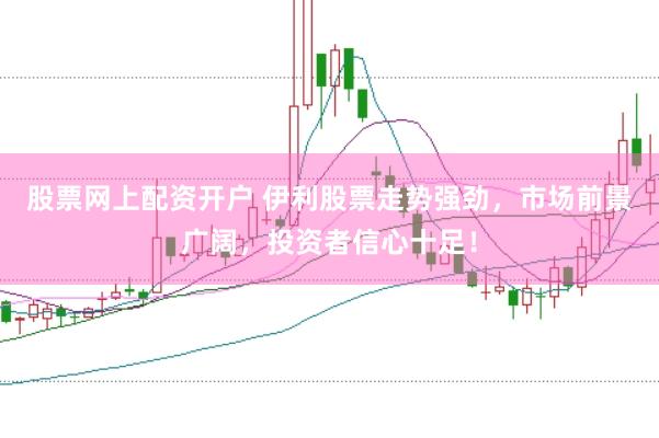 股票网上配资开户 伊利股票走势强劲，市场前景广阔，投资者信心十足！