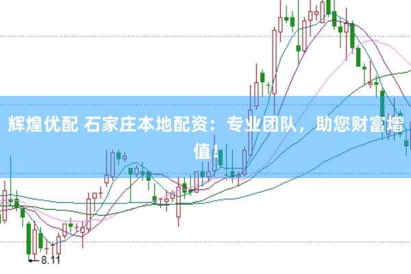 辉煌优配 石家庄本地配资：专业团队，助您财富增值！