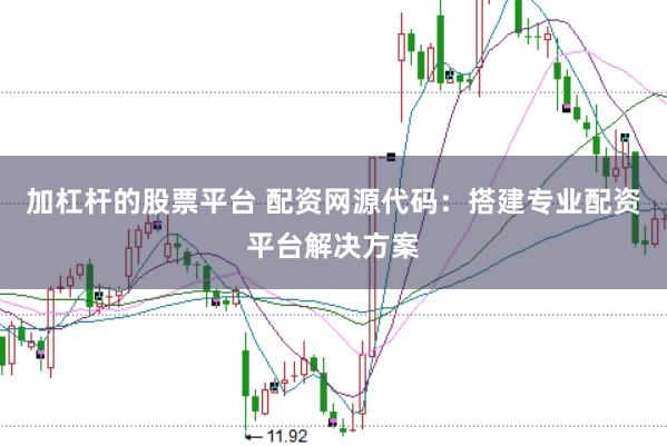 加杠杆的股票平台 配资网源代码：搭建专业配资平台解决方案