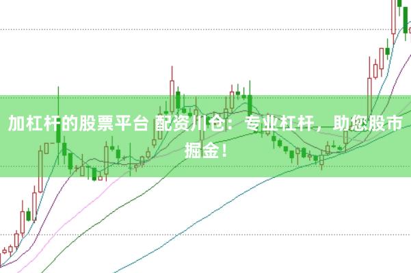 加杠杆的股票平台 配资川仓：专业杠杆，助您股市掘金！