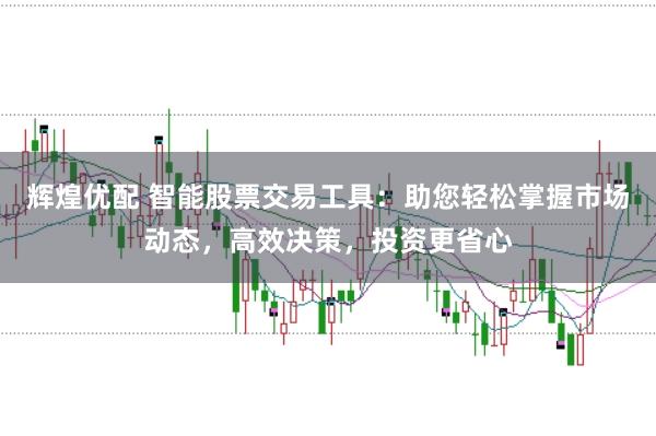 辉煌优配 智能股票交易工具：助您轻松掌握市场动态，高效决策，投资更省心