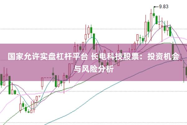 国家允许实盘杠杆平台 长电科技股票：投资机会与风险分析