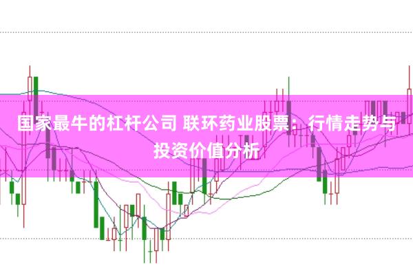 国家最牛的杠杆公司 联环药业股票：行情走势与投资价值分析