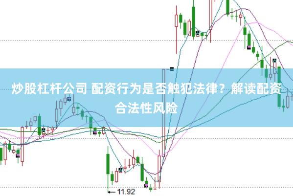 炒股杠杆公司 配资行为是否触犯法律？解读配资合法性风险