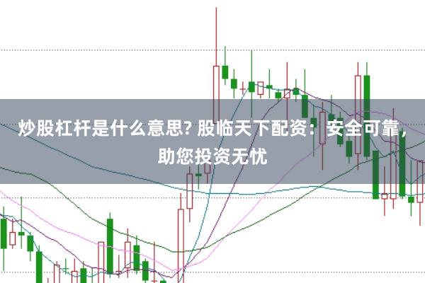 炒股杠杆是什么意思? 股临天下配资：安全可靠，助您投资无忧