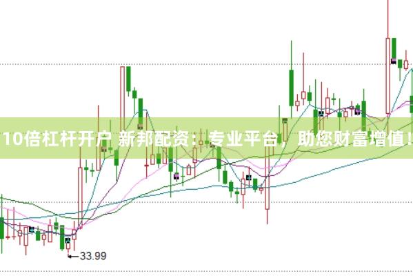 10倍杠杆开户 新邦配资：专业平台，助您财富增值！