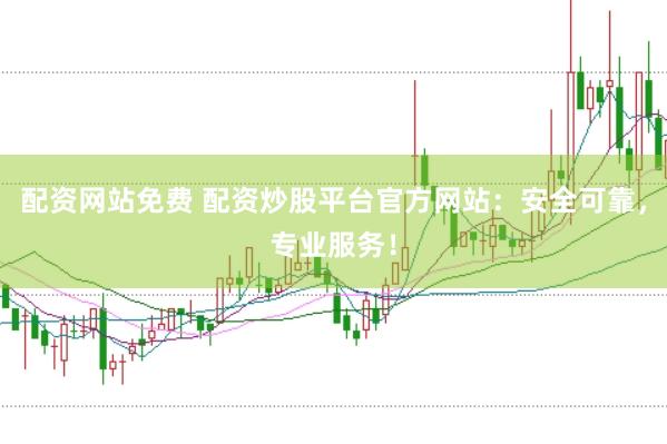 配资网站免费 配资炒股平台官方网站：安全可靠，专业服务！