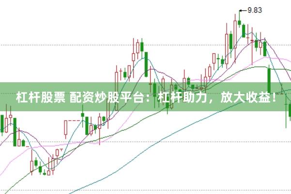 杠杆股票 配资炒股平台：杠杆助力，放大收益！