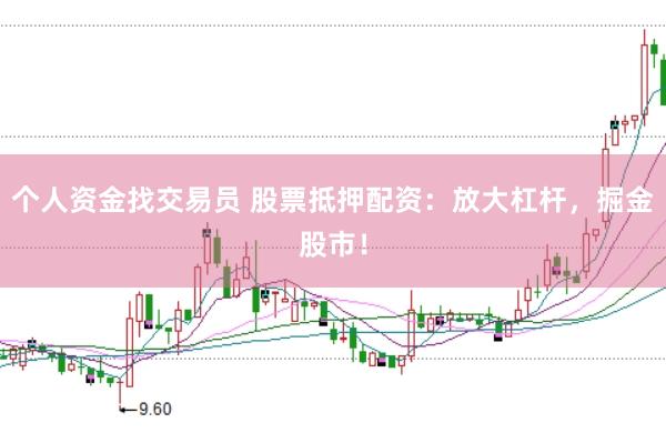 个人资金找交易员 股票抵押配资：放大杠杆，掘金股市！