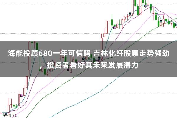 海能投顾680一年可信吗 吉林化纤股票走势强劲，投资者看好其未来发展潜力