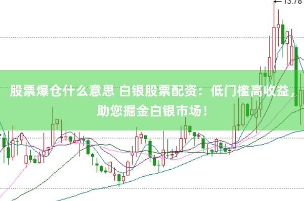 股票爆仓什么意思 白银股票配资：低门槛高收益，助您掘金白银市场！