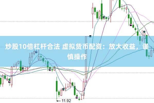炒股10倍杠杆合法 虚拟货币配资：放大收益，谨慎操作