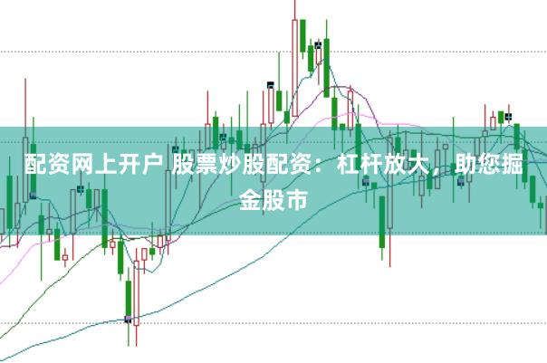 配资网上开户 股票炒股配资：杠杆放大，助您掘金股市