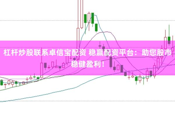 杠杆炒股联系卓信宝配资 稳赢配资平台：助您股市稳健盈利！