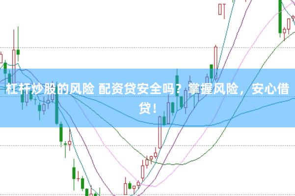 杠杆炒股的风险 配资贷安全吗？掌握风险，安心借贷！