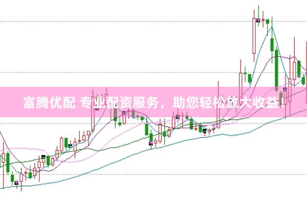 富腾优配 专业配资服务，助您轻松放大收益！