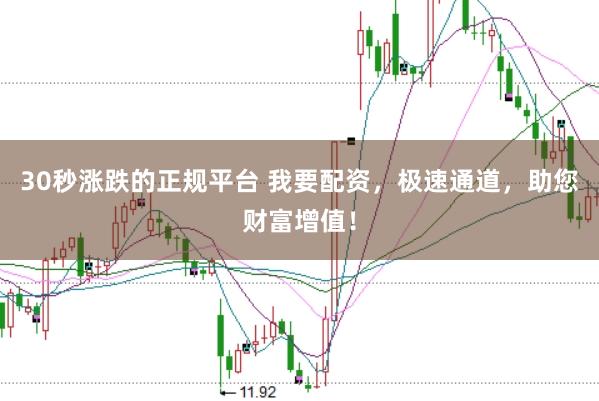 30秒涨跌的正规平台 我要配资，极速通道，助您财富增值！